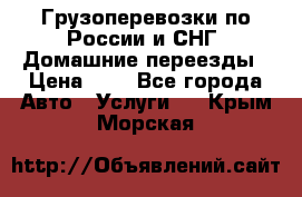 Грузоперевозки по России и СНГ. Домашние переезды › Цена ­ 7 - Все города Авто » Услуги   . Крым,Морская